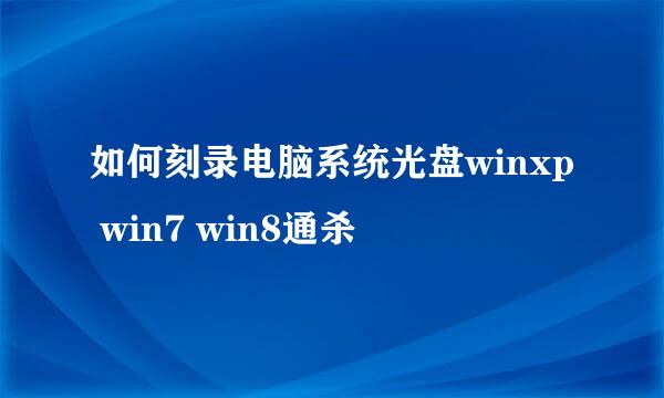 如何刻录电脑系统光盘winxp win7 win8通杀