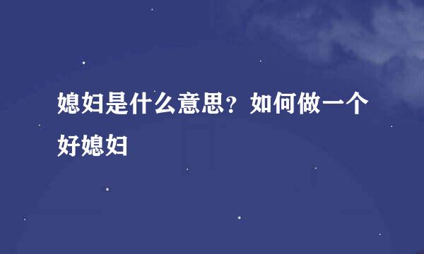 媳妇是什么意思？如何做一个好媳妇
