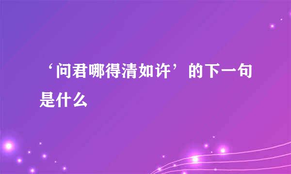 ‘问君哪得清如许’的下一句是什么