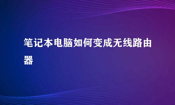 笔记本电脑如何变成无线路由器