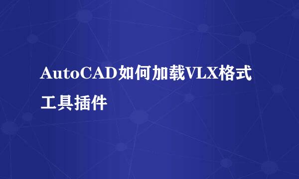 AutoCAD如何加载VLX格式工具插件