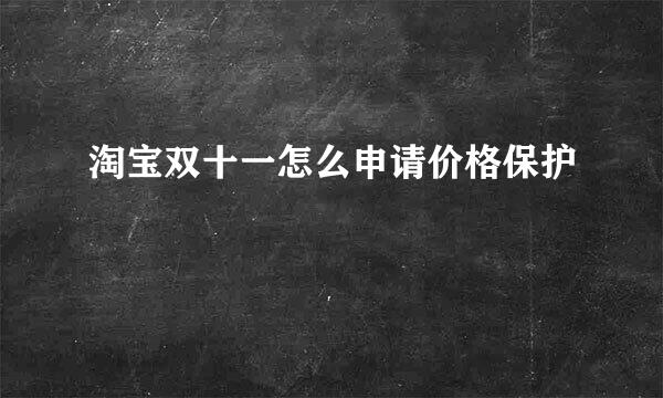 淘宝双十一怎么申请价格保护