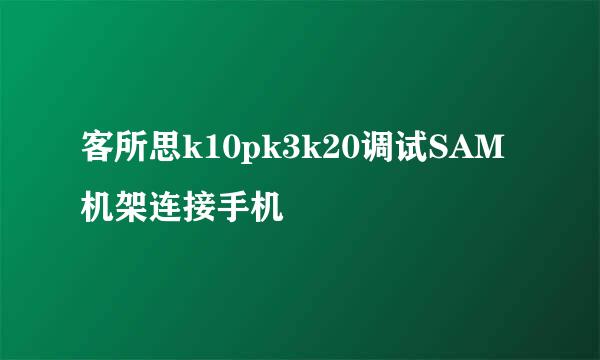 客所思k10pk3k20调试SAM机架连接手机