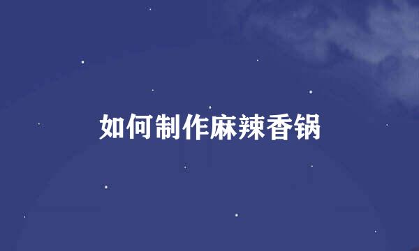 如何制作麻辣香锅