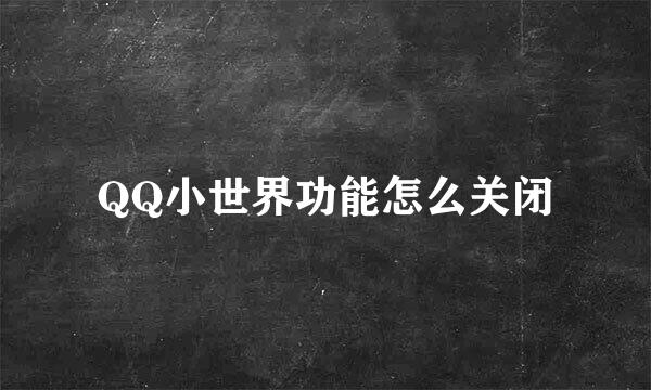QQ小世界功能怎么关闭