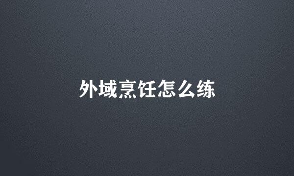 外域烹饪怎么练