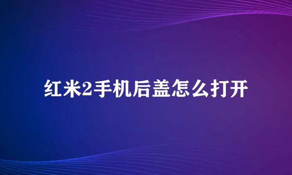 红米2手机后盖怎么打开