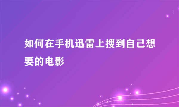 如何在手机迅雷上搜到自己想要的电影