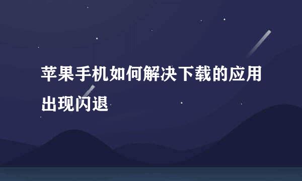 苹果手机如何解决下载的应用出现闪退