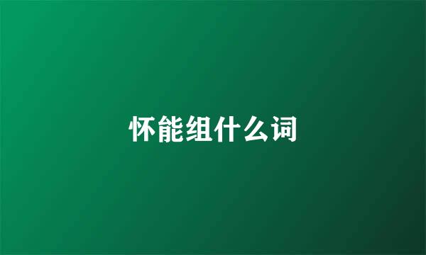 怀能组什么词