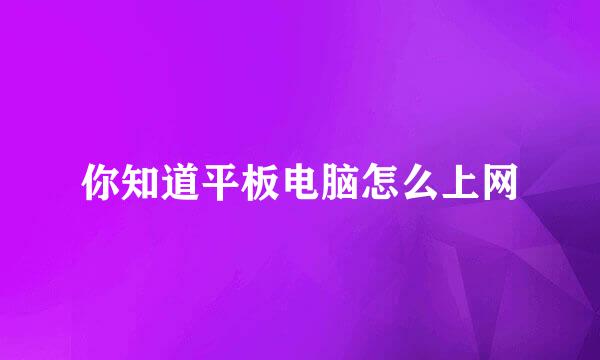 你知道平板电脑怎么上网