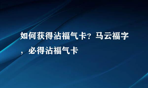 如何获得沾福气卡？马云福字，必得沾福气卡