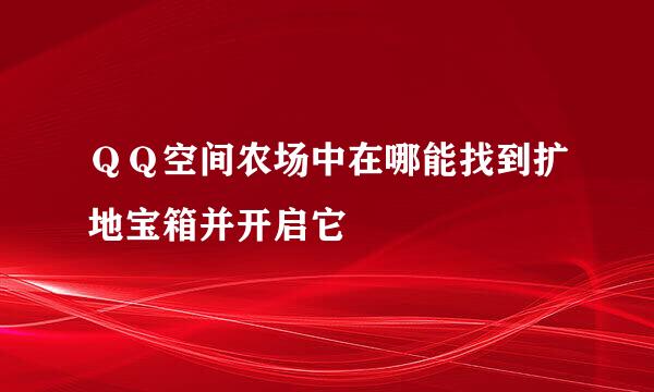 ＱＱ空间农场中在哪能找到扩地宝箱并开启它