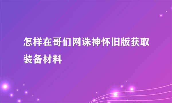 怎样在哥们网诛神怀旧版获取装备材料