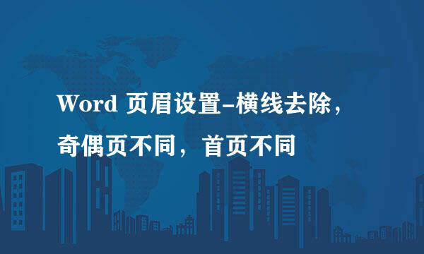 Word 页眉设置-横线去除，奇偶页不同，首页不同