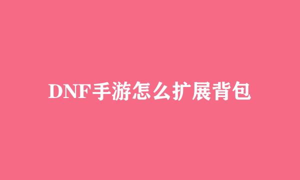 DNF手游怎么扩展背包