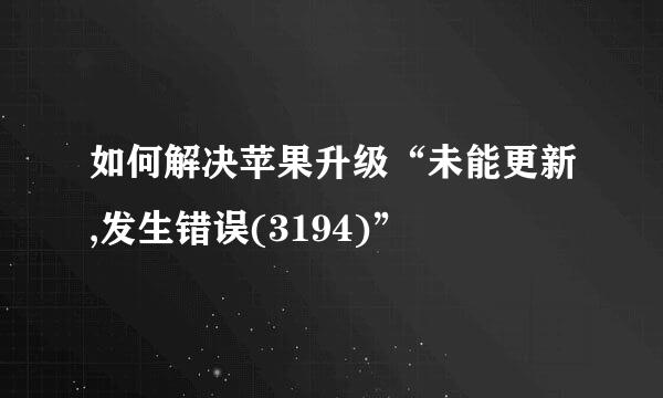 如何解决苹果升级“未能更新,发生错误(3194)”
