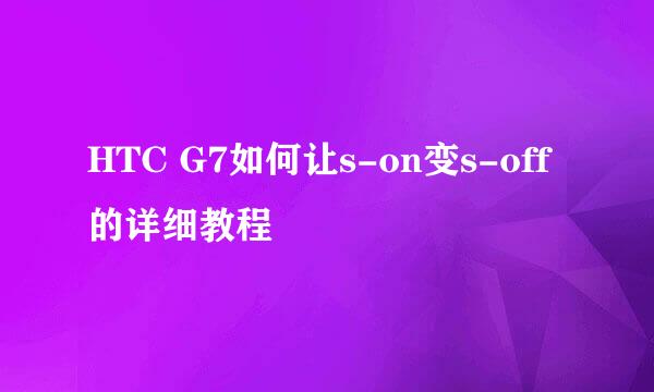 HTC G7如何让s-on变s-off的详细教程