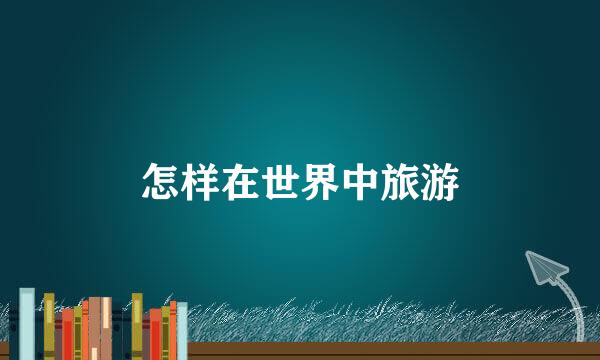 怎样在世界中旅游