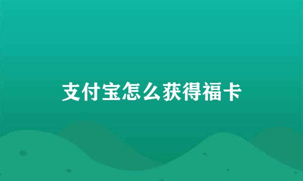 支付宝怎么获得福卡