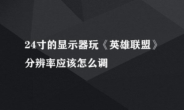 24寸的显示器玩《英雄联盟》分辨率应该怎么调
