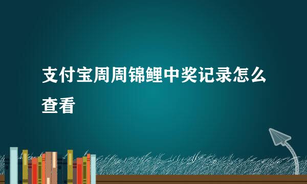 支付宝周周锦鲤中奖记录怎么查看