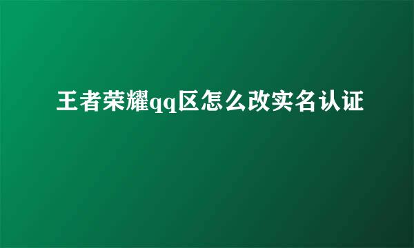 王者荣耀qq区怎么改实名认证