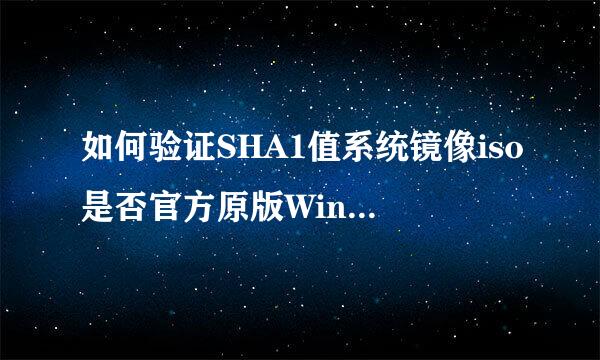 如何验证SHA1值系统镜像iso是否官方原版Windows