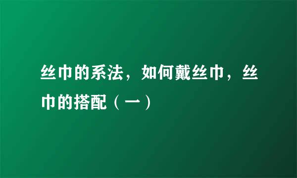 丝巾的系法，如何戴丝巾，丝巾的搭配（一）