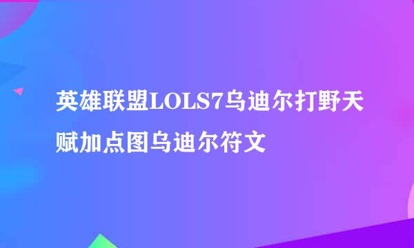 英雄联盟LOLS7乌迪尔打野天赋加点图乌迪尔符文