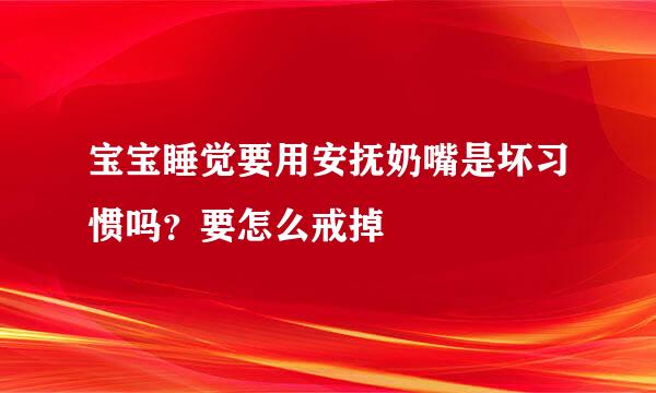 宝宝睡觉要用安抚奶嘴是坏习惯吗？要怎么戒掉