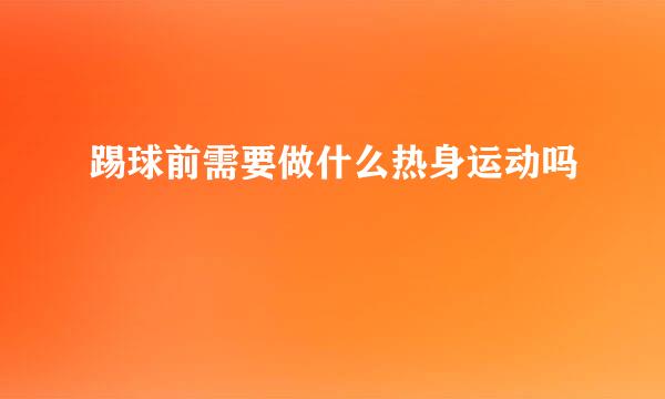 踢球前需要做什么热身运动吗
