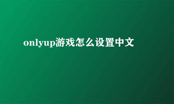 onlyup游戏怎么设置中文