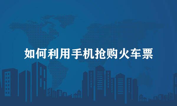 如何利用手机抢购火车票