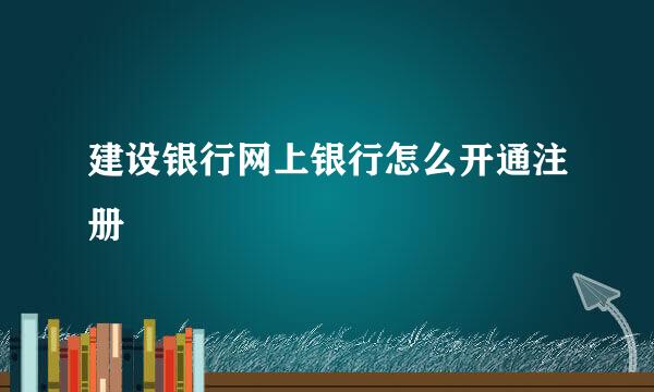 建设银行网上银行怎么开通注册
