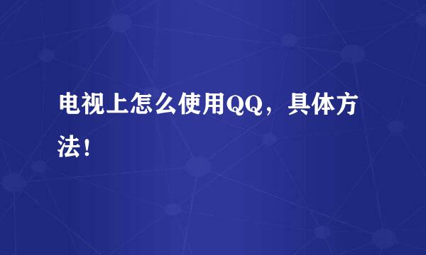 电视上怎么使用QQ，具体方法！