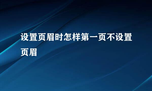 设置页眉时怎样第一页不设置页眉