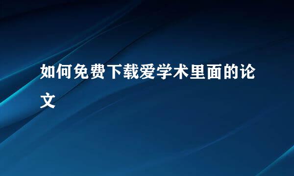 如何免费下载爱学术里面的论文