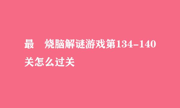 最囧烧脑解谜游戏第134-140关怎么过关