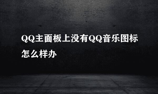 QQ主面板上没有QQ音乐图标怎么样办