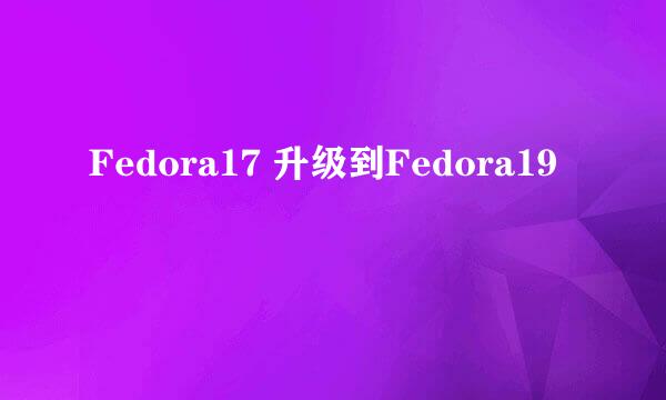 Fedora17 升级到Fedora19