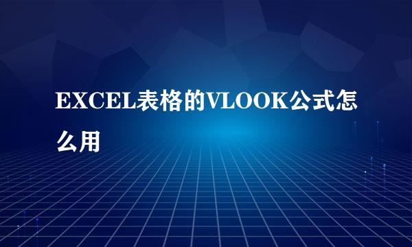 EXCEL表格的VLOOK公式怎么用