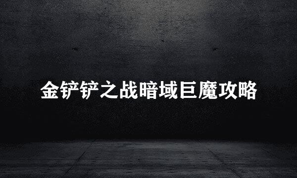 金铲铲之战暗域巨魔攻略