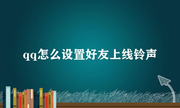 qq怎么设置好友上线铃声