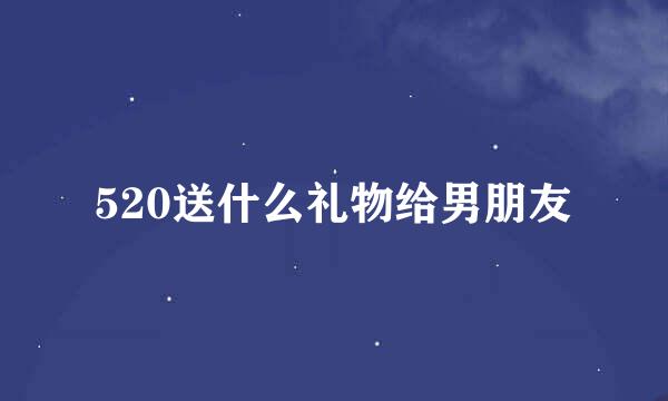520送什么礼物给男朋友