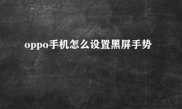 oppo手机怎么设置黑屏手势
