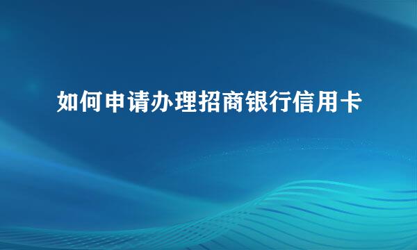 如何申请办理招商银行信用卡