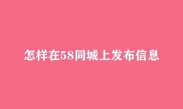 怎样在58同城上发布信息