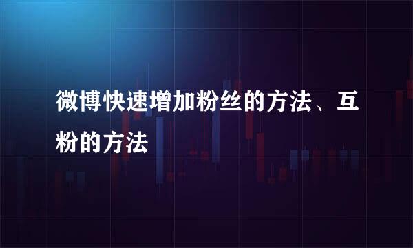 微博快速增加粉丝的方法、互粉的方法