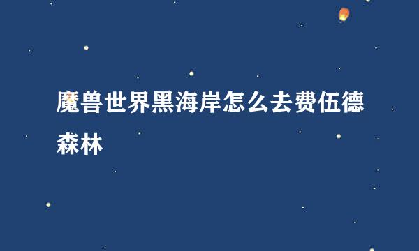 魔兽世界黑海岸怎么去费伍德森林